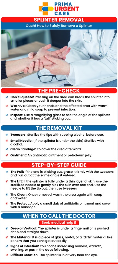 Common Questions Asked by Patients: Will urgent care remove a splinter? When should you go to urgent care for a splinter? How does a doctor remove a deep splinter?  A splinter, though small, can lead to discomfort and even infection if not properly addressed. At Prima Urgent Care, our experienced medical team quickly and safely removes splinters with minimal discomfort. We ensure thorough care by cleansing the area and reducing the risk of infection, so you can recover without delay and return to your everyday activities. For more information, contact us or book an appointment online. We are conveniently located at 3903 Fair Ridge Dr Suite Q, Fairfax, VA 22033. We serve patients from Fairfax VA, South Riding VA, Dulles VA, Chantilly VA, Stone Ridge VA, Oakton VA, Legato VA, Burke VA, Oak Hill, Lees Corner VA & BEYOND! Our Fairfax location is close to Fair Oaks Hospital, Fair Oaks Mall, and Greenbriar Shopping Center